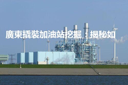 廣東撬裝加油站挖掘：揭秘如何提升網(wǎng)站流量？
